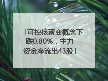 可控核聚变概念下跌0.80%，主力资金净流出43股