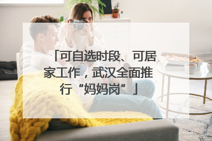 可自选时段、可居家工作，武汉全面推行“妈妈岗”