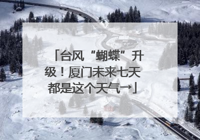 台风“蝴蝶”升级！厦门未来七天都是这个天气→