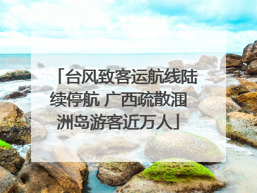 台风致客运航线陆续停航 广西疏散涠洲岛游客近万人