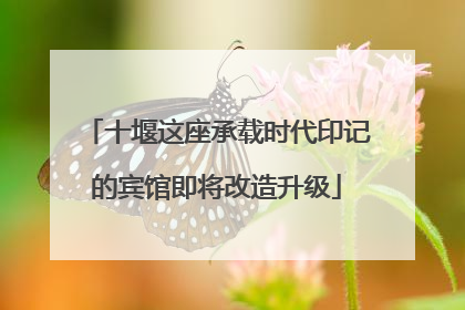 十堰这座承载时代印记的宾馆即将改造升级