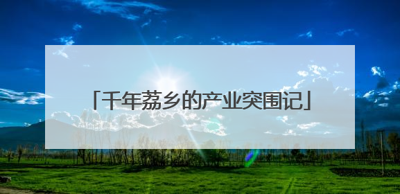 千年荔乡的产业突围记