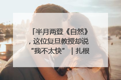 半月两登《自然》，这位复旦教授却说“我不太快”｜扎根上海，从0到1