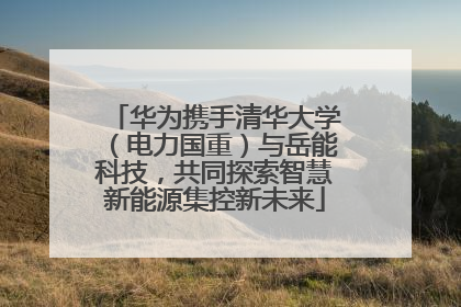 华为携手清华大学（电力国重）与岳能科技，共同探索智慧新能源集控新未来