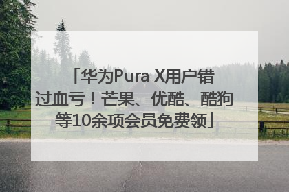 华为Pura X用户错过血亏！芒果、优酷、酷狗等10余项会员免费领