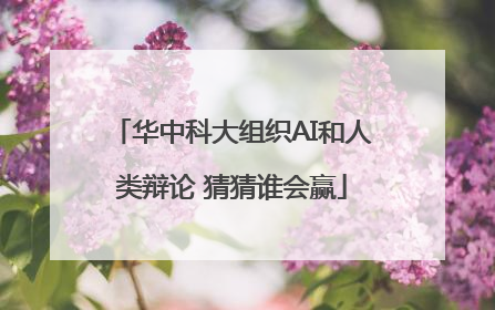 华中科大组织AI和人类辩论 猜猜谁会赢