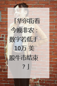 华尔街看今晚非农：数字若低于10万 美股牛市结束？