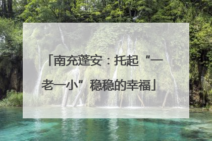 南充蓬安：托起“一老一小”稳稳的幸福
