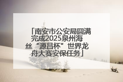 南安市公安局圆满完成2025泉州海丝“源昌杯”世界龙舟大赛安保任务