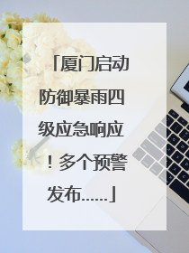 厦门启动防御暴雨四级应急响应！多个预警发布……