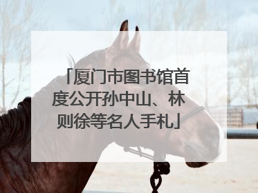厦门市图书馆首度公开孙中山、林则徐等名人手札