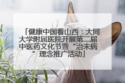 健康中国看山西：大同大学附属医院开展第二届中医药文化节暨“治未病”理念推广活动