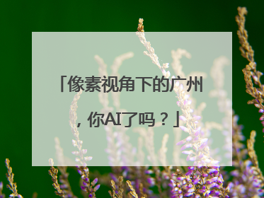 像素视角下的广州，你AI了吗？