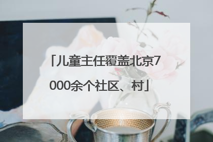 儿童主任覆盖北京7000余个社区、村
