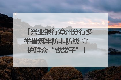 兴业银行漳州分行多举措筑牢防非防线 守护群众“钱袋子”