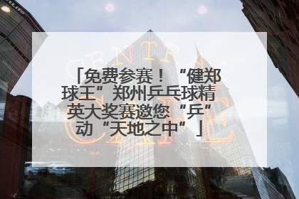免费参赛！“健郑球王”郑州乒乓球精英大奖赛邀您“乒”动“天地之中”