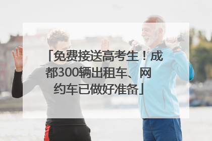 免费接送高考生！成都300辆出租车、网约车已做好准备