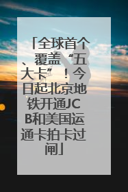 全球首个、覆盖“五大卡”！今日起北京地铁开通JCB和美国运通卡拍卡过闸