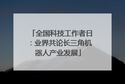 全国科技工作者日：业界共论长三角机器人产业发展