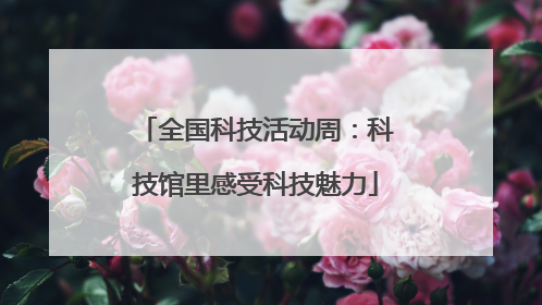 全国科技活动周：科技馆里感受科技魅力