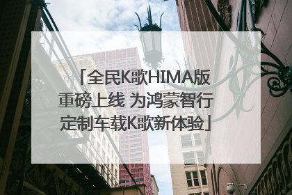 全民K歌HIMA版重磅上线 为鸿蒙智行定制车载K歌新体验