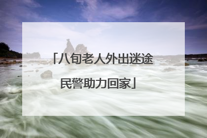 八旬老人外出迷途 民警助力回家
