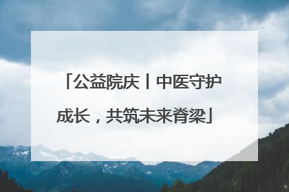 公益院庆丨中医守护成长，共筑未来脊梁