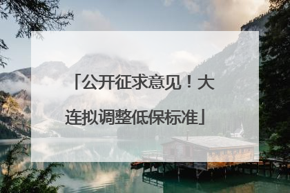 公开征求意见！大连拟调整低保标准