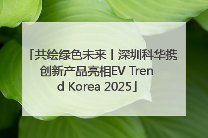共绘绿色未来丨深圳科华携创新产品亮相EV Trend Korea 2025