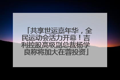 共享世运嘉年华，全民运动会活力开幕！吉利控股高级副总裁杨学良称将加大在蓉投资
