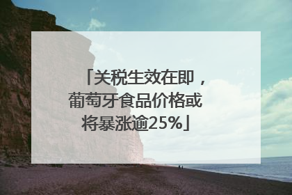关税生效在即，葡萄牙食品价格或将暴涨逾25%