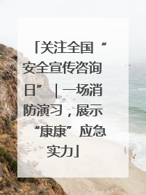 关注全国“安全宣传咨询日”｜一场消防演习，展示“康康”应急实力