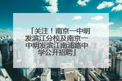 关注！南京一中明发滨江分校及南京一中明发滨江南浦路中学公开招聘