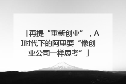 再提“重新创业”，AI时代下的阿里要“像创业公司一样思考”