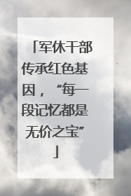军休干部传承红色基因，“每一段记忆都是无价之宝”