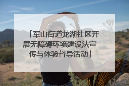 军山街道龙湖社区开展无障碍环境建设法宣传与体验督导活动