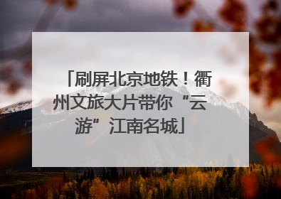 刷屏北京地铁！衢州文旅大片带你“云游”江南名城