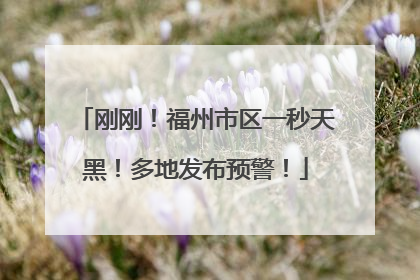 刚刚！福州市区一秒天黑！多地发布预警！
