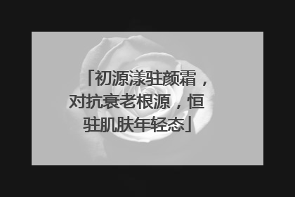 初源漾驻颜霜，对抗衰老根源，恒驻肌肤年轻态