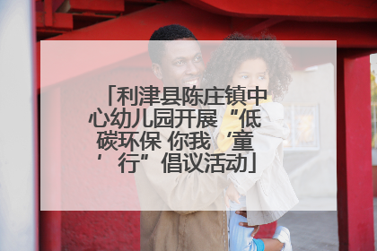 利津县陈庄镇中心幼儿园开展“低碳环保 你我‘童’行”倡议活动