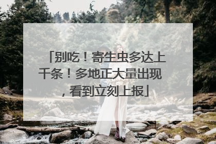 别吃！寄生虫多达上千条！多地正大量出现，看到立刻上报