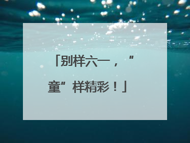 别样六一，“童”样精彩！