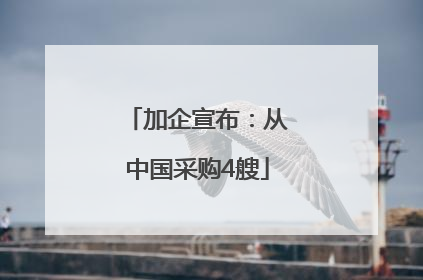 加企宣布：从中国采购4艘