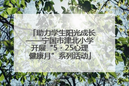 助力学生阳光成长——宁国市津北小学开展“5・25心理健康月”系列活动