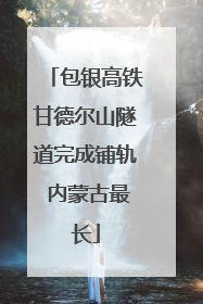 包银高铁甘德尔山隧道完成铺轨 内蒙古最长