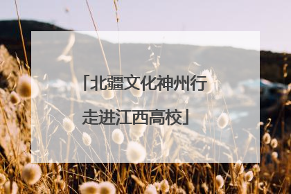 北疆文化神州行走进江西高校