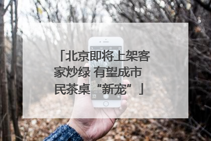 北京即将上架客家炒绿 有望成市民茶桌“新宠”
