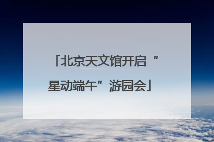 北京天文馆开启“星动端午”游园会