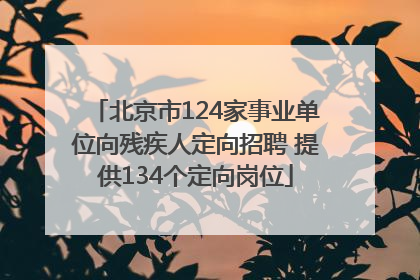 北京市124家事业单位向残疾人定向招聘 提供134个定向岗位