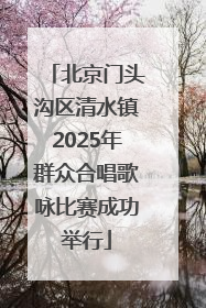 北京门头沟区清水镇2025年群众合唱歌咏比赛成功举行